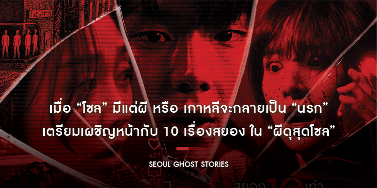 เมื่อ “โซล” มีแต่ผี หรือ เกาหลีจะกลายเป็น “นรก” เตรียมเผชิญหน้ากับ 10 ความหลอน 10 เรื่องสยอง ใน “Seoul Ghost Stories ผีดุสุดโซล”